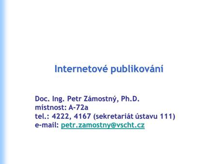 Internetové publikování Doc. Ing. Petr Zámostný, Ph.D. místnost: A-72a tel.: 4222, 4167 (sekretariát ústavu 111)