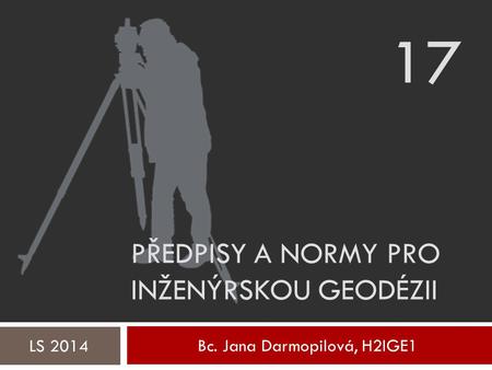 Bc. Jana Darmopilová, H2IGE1 LS 2014 PŘEDPISY A NORMY PRO INŽENÝRSKOU GEODÉZII 17.