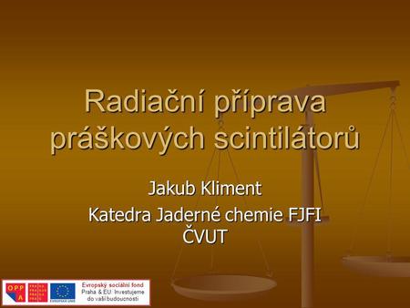 Radiační příprava práškových scintilátorů Jakub Kliment Katedra Jaderné chemie FJFI ČVUT Evropský sociální fond Praha & EU: Investujeme do vaší budoucnosti.