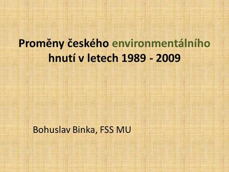 Proměny českého environmentálního hnutí v letech 1989 - 2009 Bohuslav Binka, FSS MU.