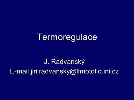 J. Radvanský E-mail jiri.radvansky@lfmotol.cuni.cz Termoregulace J. Radvanský E-mail jiri.radvansky@lfmotol.cuni.cz.