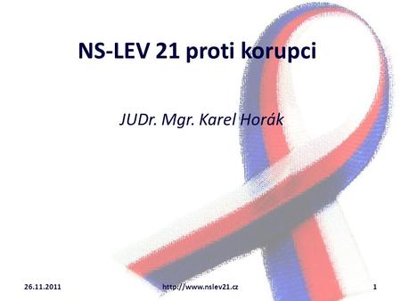 NS-LEV 21 proti korupci JUDr. Mgr. Karel Horák 26.11.2011http://www.nslev21.cz1.