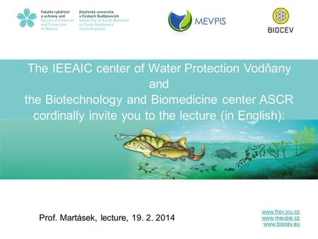 The IEEAIC center of Water Protection Vodňany and the Biotechnology and Biomedicine center ASCR cordinally invite you to the lecture (in English): Prof.