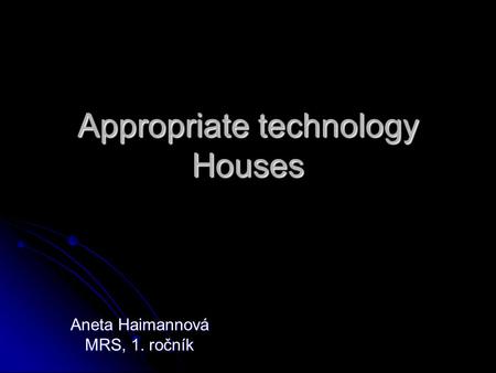 Appropriate technology Houses Aneta Haimannová MRS, 1. ročník.