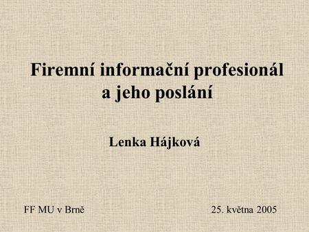 Firemní informační profesionál a jeho poslání Lenka Hájková FF MU v Brně25. května 2005.