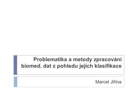 Problematika a metody zpracování biomed. dat z pohledu jejich klasifikace Marcel Jiřina.