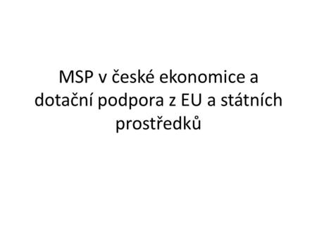 MSP v české ekonomice a dotační podpora z EU a státních prostředků.