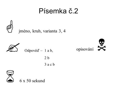 Písemka č.2  jméno, kruh, varianta 3, 4  Odpověď – 1 a b, 2 b 3 a c b  6 x 50 sekund opisování 