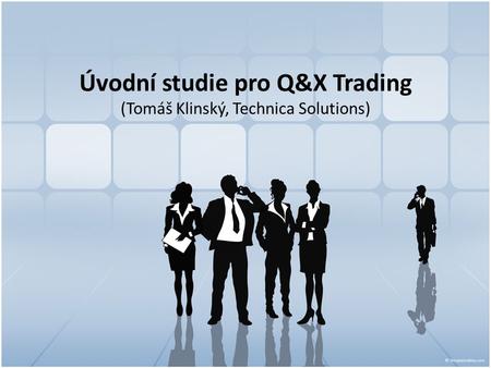 Úvodní studie pro Q&X Trading (Tomáš Klinský, Technica Solutions)