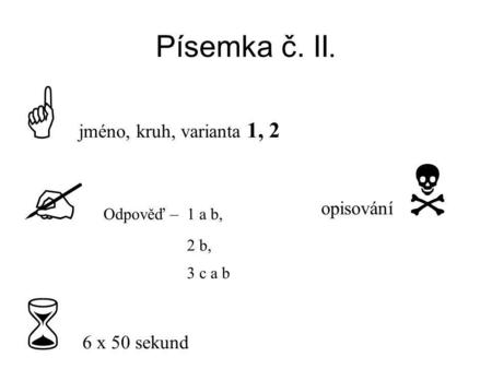 Písemka č. II.  jméno, kruh, varianta 1, 2  Odpověď – 1 a b, 2 b, 3 c a b  6 x 50 sekund opisování 