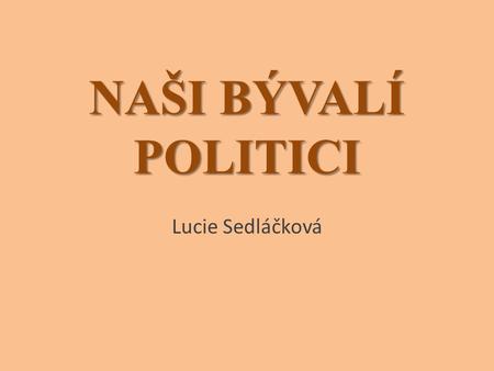 NAŠI BÝVALÍ POLITICI Lucie Sedláčková.
