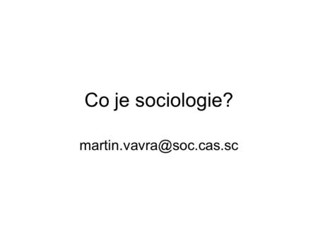 Co je sociologie? martin.vavra@soc.cas.sc.