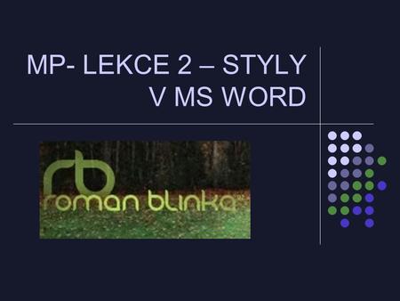 MP- LEKCE 2 – STYLY V MS WORD. Styly a důvody použití stylu Nadefinujeme si „šablonu“ pro určitý typ písma, kterou budeme chtít používat i v další části.