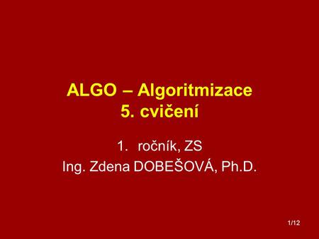 1/12 ALGO – Algoritmizace 5. cvičení 1.ročník, ZS Ing. Zdena DOBEŠOVÁ, Ph.D.