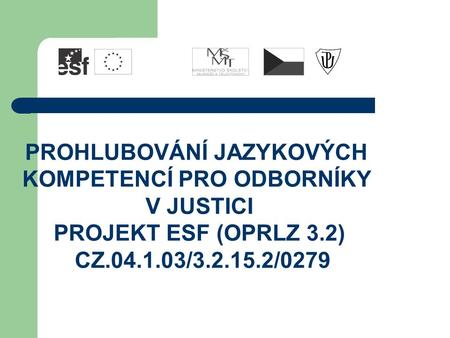 PROHLUBOVÁNÍ JAZYKOVÝCH KOMPETENCÍ PRO ODBORNÍKY V JUSTICI PROJEKT ESF (OPRLZ 3.2) CZ.04.1.03/3.2.15.2/0279.