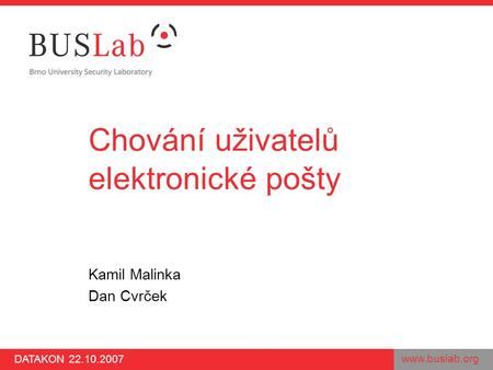 Www.buslab.org DATAKON 22.10.2007 Chování uživatelů elektronické pošty Kamil Malinka Dan Cvrček.