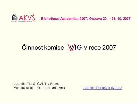 Činnost komise v roce 2007 Ludmila Tichá, ČVUT v Praze Fakulta strojní, Ústřední Bibliotheca Academica 2007, Ostrava 30.