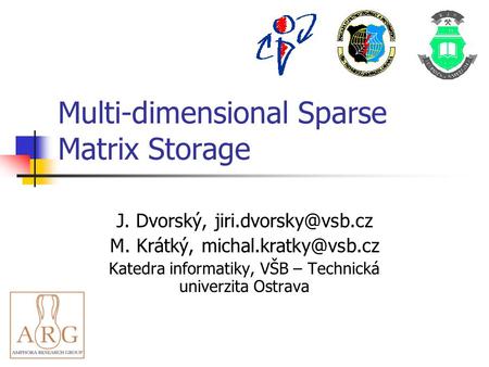 Multi-dimensional Sparse Matrix Storage J. Dvorský, M. Krátký, Katedra informatiky, VŠB – Technická univerzita.