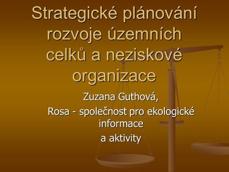 Strategické plánování rozvoje územních celků a neziskové organizace Zuzana Guthová, Rosa - společnost pro ekologické informace a aktivity.