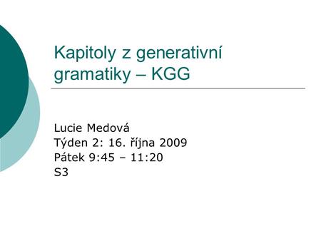 Kapitoly z generativní gramatiky – KGG Lucie Medová Týden 2: 16. října 2009 Pátek 9:45 – 11:20 S3.