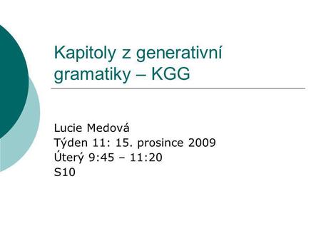 Kapitoly z generativní gramatiky – KGG Lucie Medová Týden 11: 15. prosince 2009 Úterý 9:45 – 11:20 S10.