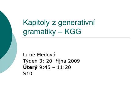 Kapitoly z generativní gramatiky – KGG Lucie Medová Týden 3: 20. října 2009 Úterý 9:45 – 11:20 S10.