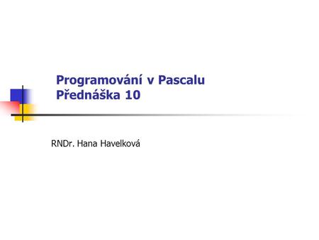Programování v Pascalu Přednáška 10 RNDr. Hana Havelková.