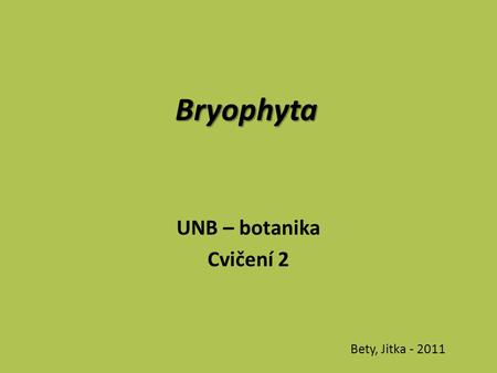 Bryophyta UNB – botanika Cvičení 2 Bety, Jitka - 2011.