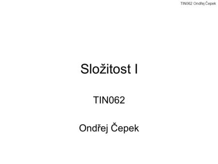 Složitost I TIN062 Ondřej Čepek.