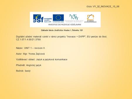 Číslo: VY_32_INOVACE_15_06 Digitální učební materiál vznikl v rámci projektu Inovace + DVPP, EU peníze do škol, CZ.1.07/1.4.00/21.3768 Název: UNIT 1.