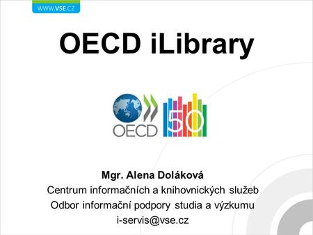 OECD iLibrary Mgr. Alena Doláková Centrum informačních a knihovnických služeb Odbor informační podpory studia a výzkumu
