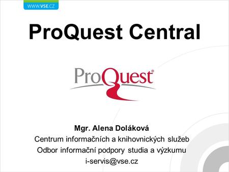 ProQuest Central Mgr. Alena Doláková Centrum informačních a knihovnických služeb Odbor informační podpory studia a výzkumu
