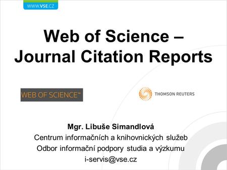 Web of Science – Journal Citation Reports Mgr. Libuše Simandlová Centrum informačních a knihovnických služeb Odbor informační podpory studia a výzkumu.