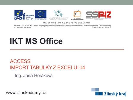 ACCESS IMPORT TABULKY Z EXCELU- 04 Ing. Jana Horáková IKT MS Office www.zlinskedumy.cz.