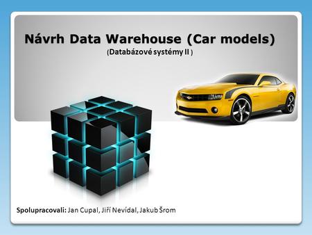 Návrh Data Warehouse (Car models) Návrh Data Warehouse (Car models) ( Databázové systémy II ) Spolupracovali: Jan Cupal, Jiří Nevídal, Jakub Šrom.