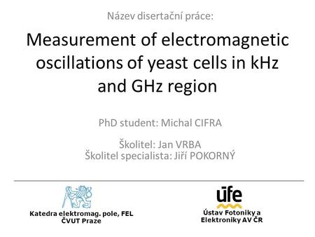 Measurement of electromagnetic oscillations of yeast cells in kHz and GHz region PhD student: Michal CIFRA Školitel: Jan VRBA Školitel specialista: Jiří.