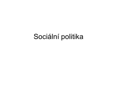 Sociální politika. definice Sociální politika = soubor aktivit, které cíleně směřují ke zlepšení základních životních podmínek obyvatel Rozlišujeme sociální.