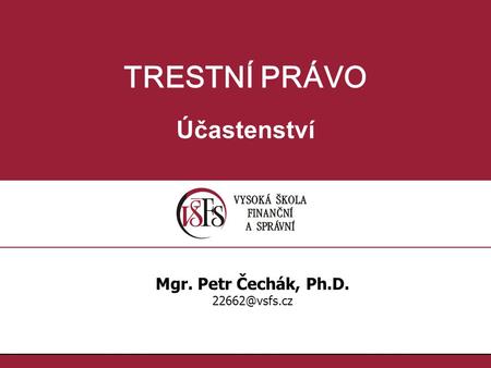 TRESTNÍ PRÁVO Účastenství Mgr. Petr Čechák, Ph.D. 22662@vsfs.cz.