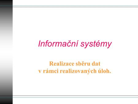 Informační systémy Realizace sběru dat v rámci realizovaných úloh.
