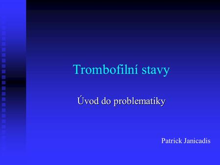 Trombofilní stavy Úvod do problematiky Patrick Janicadis.