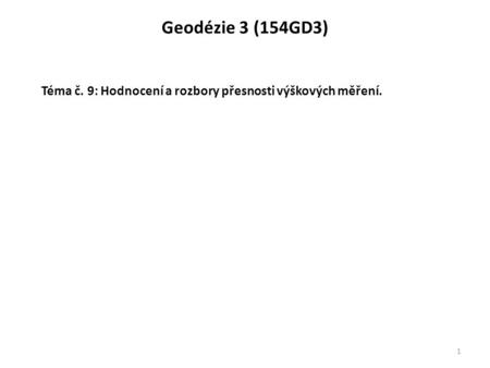Geodézie 3 (154GD3) 1 Téma č. 9: Hodnocení a rozbory přesnosti výškových měření.