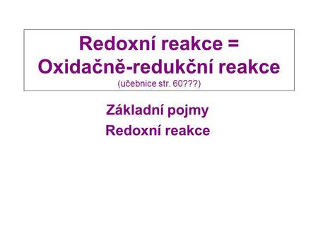 Redoxní reakce = Oxidačně-redukční reakce (učebnice str. 60???)