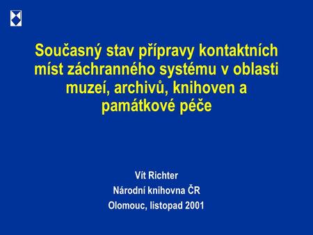 Současný stav přípravy kontaktních míst záchranného systému v oblasti muzeí, archivů, knihoven a památkové péče Vít Richter Národní knihovna ČR Olomouc,