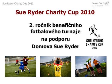 Sue Ryder Charity Cup 2010 2. ročník benefičního fotbalového turnaje na podporu Domova Sue Ryder.