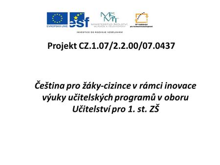 Projekt CZ.1.07/2.2.00/07.0437 Čeština pro žáky-cizince v rámci inovace výuky učitelských programů v oboru Učitelství pro 1. st. ZŠ.