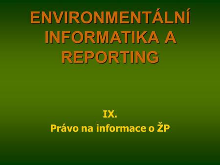 ENVIRONMENTÁLNÍ INFORMATIKA A REPORTING IX. Právo na informace o ŽP.