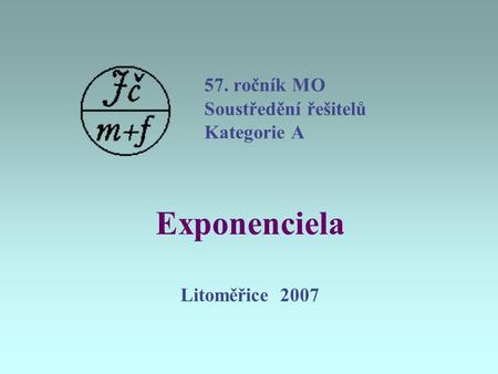 57. ročník MO Soustředění řešitelů Kategorie A Exponenciela Litoměřice 2007.