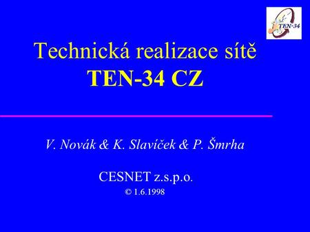 Technická realizace sítě TEN-34 CZ V. Novák & K. Slavíček & P. Šmrha CESNET z.s.p.o. © 1.6.1998.