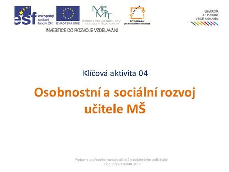 Klíčová aktivita 04 Osobnostní a sociální rozvoj učitele MŠ Podpora profesního rozvoje učitelů v počátečním vzdělávání CZ.1.07/1.3.00/48.0133.