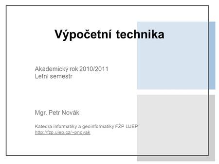 Výpočetní technika Akademický rok 2010/2011 Letní semestr Mgr. Petr Novák Katedra informatiky a geoinformatiky FŽP UJEP